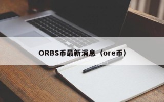 ORBS币最新消息（ore币）