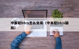 中本聪btcs怎么交易（中本聪btcs骗局）