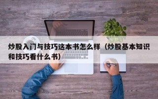 炒股入门与技巧这本书怎么样（炒股基本知识和技巧看什么书）