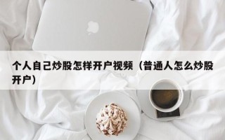 个人自己炒股怎样开户视频（普通人怎么炒股开户）