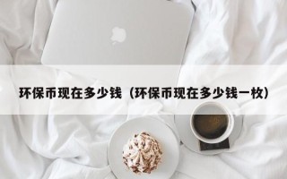 环保币现在多少钱（环保币现在多少钱一枚）