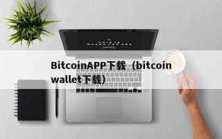 BitcoinAPP下载（bitcoinwallet下载）