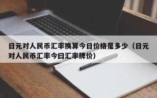 日元对人民币汇率换算今日价格是多少（日元对人民币汇率今曰汇率牌价）