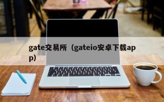 gate交易所（gateio安卓下载app）