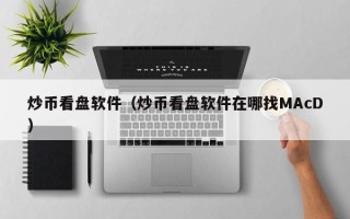 炒币看盘软件（炒币看盘软件在哪找MAcD）