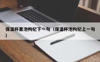 保温杯里泡枸杞下一句（保温杯泡枸杞上一句）