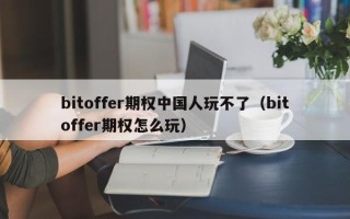 bitoffer期权中国人玩不了（bitoffer期权怎么玩）