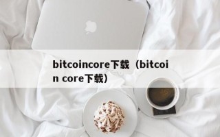 bitcoincore下载（bitcoin core下载）