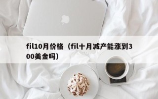 fil10月价格（fil十月减产能涨到300美金吗）