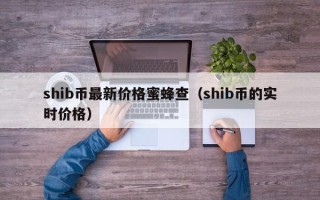 shib币最新价格蜜蜂查（shib币的实时价格）