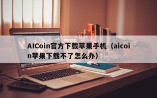 AICoin官方下载苹果手机（aicoin苹果下载不了怎么办）