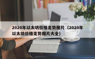 2020年以太坊价格走势图片（2020年以太坊价格走势图片大全）