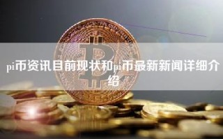 pi币资讯目前现状和pi币最新新闻详细介绍