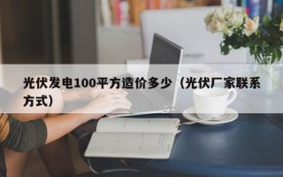 光伏发电100平方造价多少（光伏厂家联系方式）