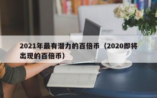 2021年最有潜力的百倍币（2020即将出现的百倍币）