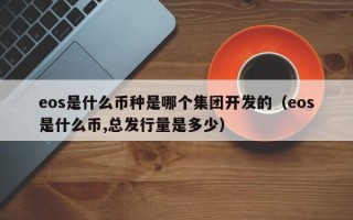 eos是什么币种是哪个集团开发的（eos是什么币,总发行量是多少）