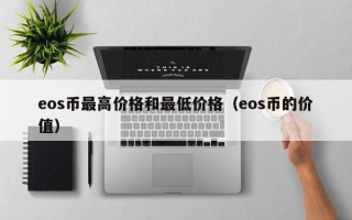 eos币最高价格和最低价格（eos币的价值）