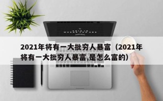 2021年将有一大批穷人暴富（2021年将有一大批穷人暴富,是怎么富的）