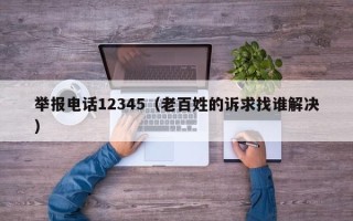 举报电话12345（老百姓的诉求找谁解决）