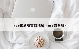 ave交易所官网地址（arv交易所）