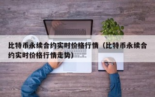 比特币永续合约实时价格行情（比特币永续合约实时价格行情走势）