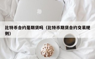 比特币合约是期货吗（比特币期货合约交易规则）