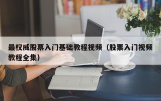 最权威股票入门基础教程视频（股票入门视频教程全集）