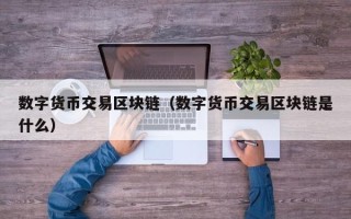 数字货币交易区块链（数字货币交易区块链是什么）