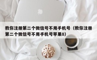 教你注册第二个微信号不用手机号（教你注册第二个微信号不用手机号苹果8）