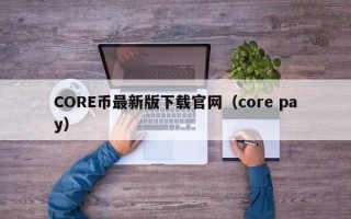 CORE币最新版下载官网（core pay）