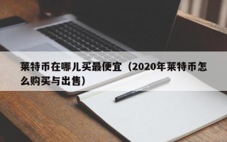 莱特币在哪儿买最便宜（2020年莱特币怎么购买与出售）