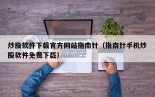 炒股软件下载官方网站指南针（指南针手机炒股软件免费下载）