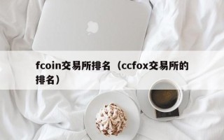 fcoin交易所排名（ccfox交易所的排名）