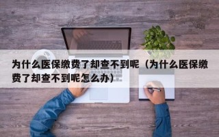 为什么医保缴费了却查不到呢（为什么医保缴费了却查不到呢怎么办）