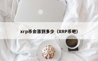 xrp币会涨到多少（XRP币吧）