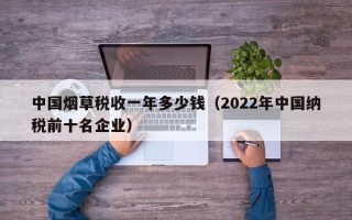 中国烟草税收一年多少钱（2022年中国纳税前十名企业）