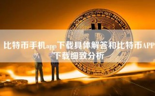 比特币手机app下载具体解答和比特币APP下载细致分析