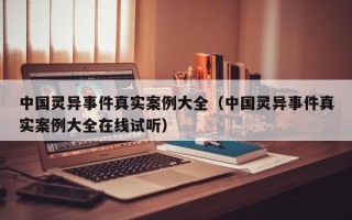 中国灵异事件真实案例大全（中国灵异事件真实案例大全在线试听）