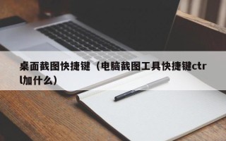 桌面截图快捷键（电脑截图工具快捷键ctrl加什么）