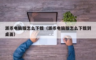 派币电脑版怎么下载（派币电脑版怎么下载到桌面）