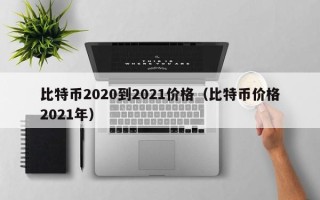 比特币2020到2021价格（比特币价格2021年）