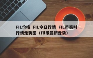 FIL价格_FIL今日行情_FIL币实时行情走势图（fil币最新走势）