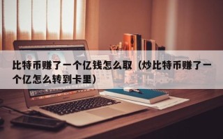 比特币赚了一个亿钱怎么取（炒比特币赚了一个亿怎么转到卡里）