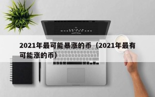 2021年最可能暴涨的币（2021年最有可能涨的币）