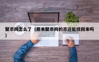 聚币网怎么了（原来聚币网的币还能找回来吗）