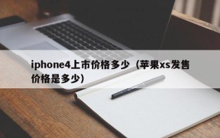 iphone4上市价格多少（苹果xs发售价格是多少）