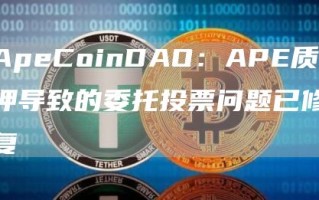 ApeCoinDAO：APE质押导致的委托投票问题已修复