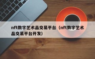 nft数字艺术品交易平台（nft数字艺术品交易平台开发）