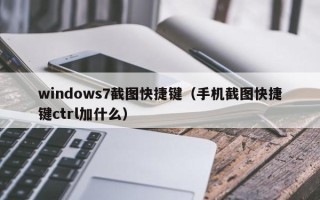 windows7截图快捷键（手机截图快捷键ctrl加什么）