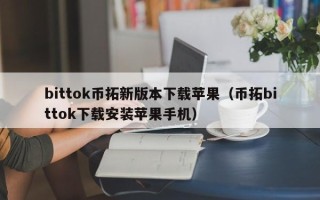 bittok币拓新版本下载苹果（币拓bittok下载安装苹果手机）